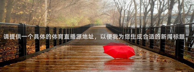极速篮球体育直播：请提供一个具体的体育直播源地址，以便我为您生成合适的新闻标题。