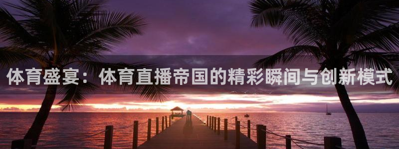 jrs极速免费体育直播：体育盛宴：体育直播帝国的精彩瞬间与创新模式